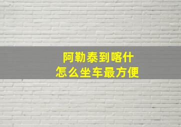 阿勒泰到喀什怎么坐车最方便