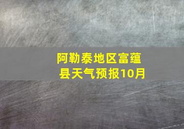 阿勒泰地区富蕴县天气预报10月