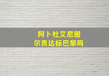 阿卜杜艾尼图尔贡达标巴黎吗