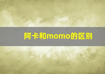 阿卡和momo的区别