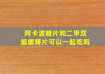 阿卡波糖片和二甲双胍缓释片可以一起吃吗