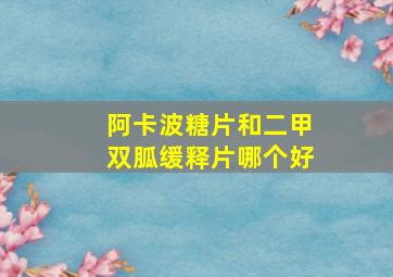 阿卡波糖片和二甲双胍缓释片哪个好