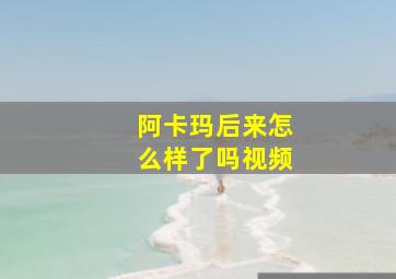 阿卡玛后来怎么样了吗视频