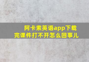 阿卡索英语app下载完课件打不开怎么回事儿