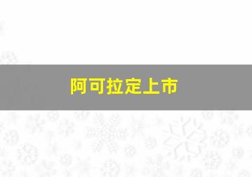 阿可拉定上市