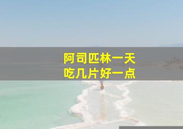 阿司匹林一天吃几片好一点