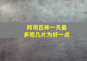 阿司匹林一天最多吃几片为好一点