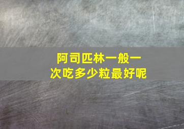 阿司匹林一般一次吃多少粒最好呢