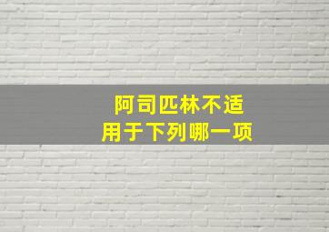 阿司匹林不适用于下列哪一项