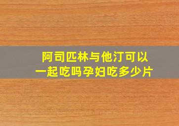 阿司匹林与他汀可以一起吃吗孕妇吃多少片