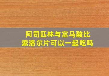 阿司匹林与富马酸比索洛尔片可以一起吃吗