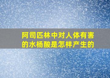 阿司匹林中对人体有害的水杨酸是怎样产生的