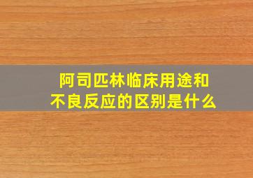 阿司匹林临床用途和不良反应的区别是什么