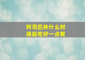 阿司匹林什么时间段吃好一点呢