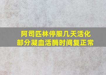 阿司匹林停服几天活化部分凝血活酶时间复正常