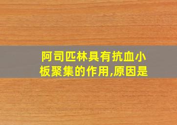 阿司匹林具有抗血小板聚集的作用,原因是