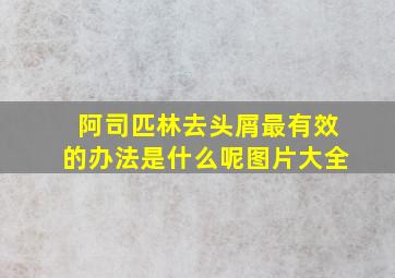 阿司匹林去头屑最有效的办法是什么呢图片大全