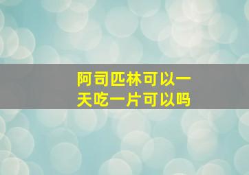 阿司匹林可以一天吃一片可以吗