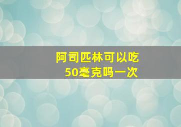 阿司匹林可以吃50毫克吗一次