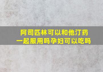 阿司匹林可以和他汀药一起服用吗孕妇可以吃吗