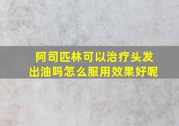 阿司匹林可以治疗头发出油吗怎么服用效果好呢