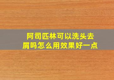 阿司匹林可以洗头去屑吗怎么用效果好一点