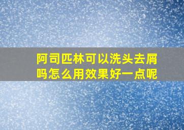 阿司匹林可以洗头去屑吗怎么用效果好一点呢