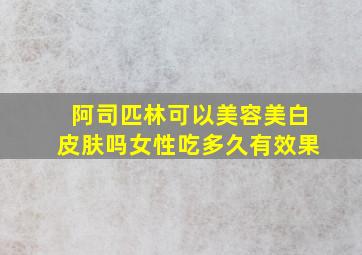 阿司匹林可以美容美白皮肤吗女性吃多久有效果