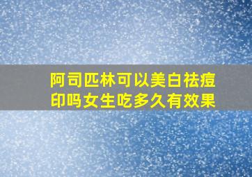 阿司匹林可以美白祛痘印吗女生吃多久有效果