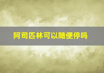 阿司匹林可以随便停吗