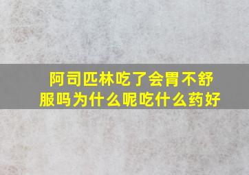 阿司匹林吃了会胃不舒服吗为什么呢吃什么药好