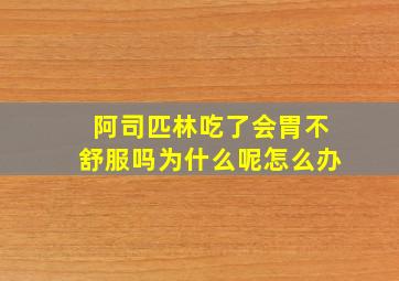 阿司匹林吃了会胃不舒服吗为什么呢怎么办