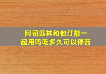 阿司匹林和他汀能一起用吗吃多久可以停药