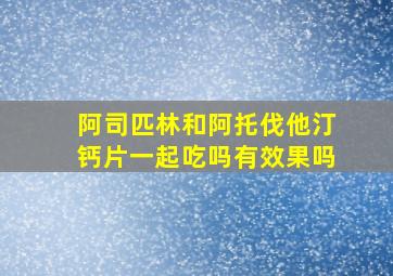 阿司匹林和阿托伐他汀钙片一起吃吗有效果吗