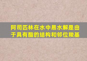 阿司匹林在水中易水解是由于具有酯的结构和邻位羧基