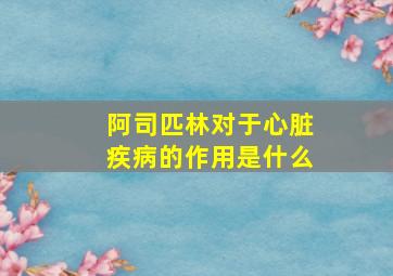 阿司匹林对于心脏疾病的作用是什么