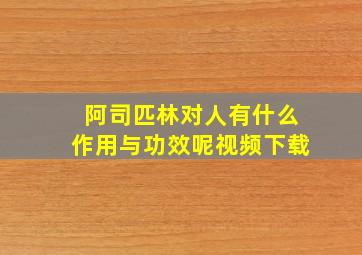 阿司匹林对人有什么作用与功效呢视频下载