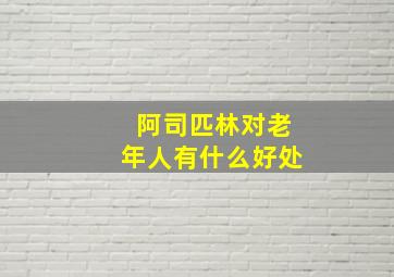 阿司匹林对老年人有什么好处