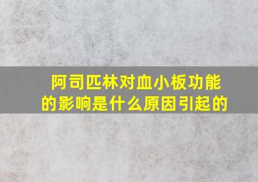 阿司匹林对血小板功能的影响是什么原因引起的