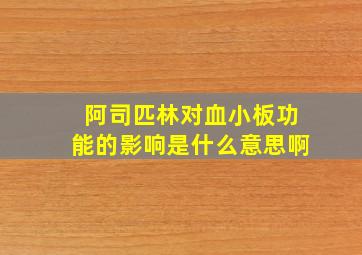 阿司匹林对血小板功能的影响是什么意思啊