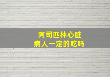 阿司匹林心脏病人一定的吃吗