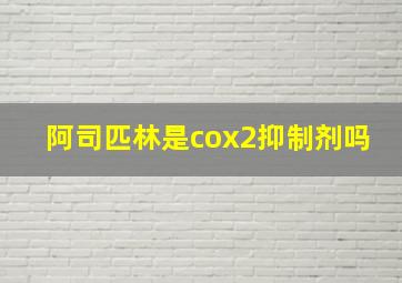 阿司匹林是cox2抑制剂吗