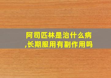 阿司匹林是治什么病,长期服用有副作用吗