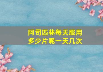 阿司匹林每天服用多少片呢一天几次