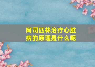 阿司匹林治疗心脏病的原理是什么呢