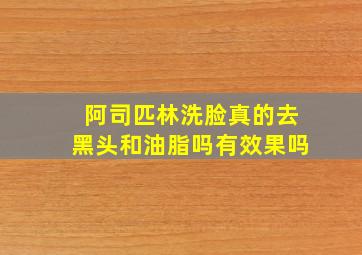 阿司匹林洗脸真的去黑头和油脂吗有效果吗