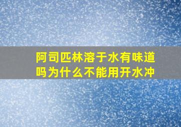 阿司匹林溶于水有味道吗为什么不能用开水冲