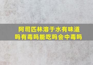 阿司匹林溶于水有味道吗有毒吗能吃吗会中毒吗