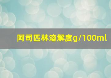 阿司匹林溶解度g/100ml