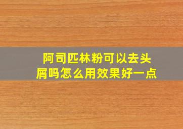 阿司匹林粉可以去头屑吗怎么用效果好一点